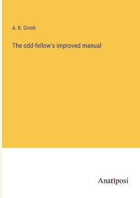 The odd-fellow's improved manual by Grosh, A. B.