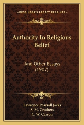 Authority in Religious Belief: And Other Essays (1907) by Jacks, Lawrence Pearsall