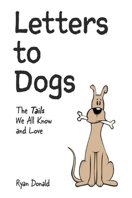 Letters to Dogs: The Tails We All Know and Love by Donald, Ryan