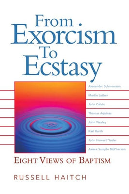 From Exorcism to Ecstasy: Eight Views of Baptism by Haitch, Russell