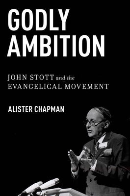 Godly Ambition: John Stott and the Evangelical Movement by Chapman, Alister