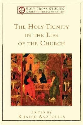 The Holy Trinity in the Life of the Church by Anatolios, Khaled