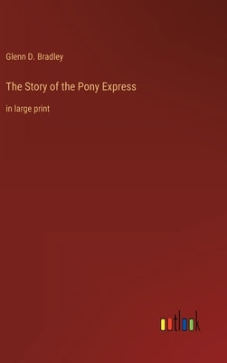 The Story of the Pony Express: in large print by Bradley, Glenn D.