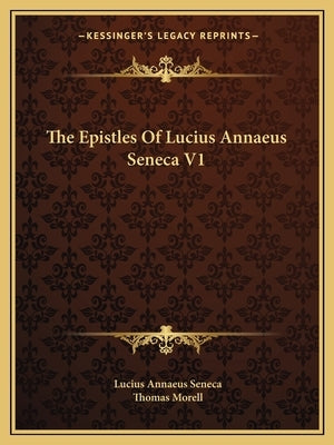 The Epistles of Lucius Annaeus Seneca V1 by Seneca, Lucius Annaeus