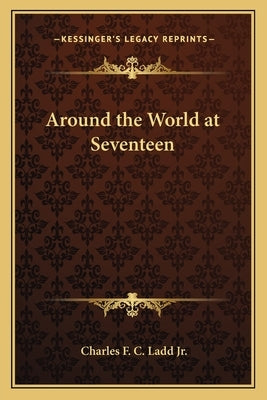 Around the World at Seventeen by Ladd Jr, Charles F. C.
