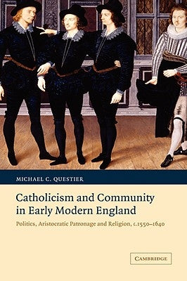 Catholicism and Community in Early Modern England: Politics, Aristocratic Patronage and Religion, C.1550-1640 by Questier, Michael C.