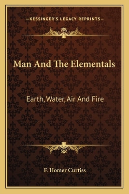 Man and the Elementals: Earth, Water, Air and Fire by Curtiss, F. Homer