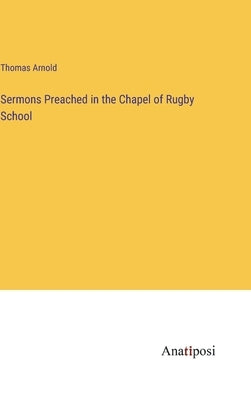 Sermons Preached in the Chapel of Rugby School by Arnold, Thomas