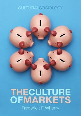 The Culture of Markets by Wherry, Frederick F.