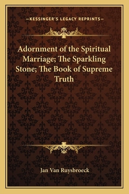 Adornment of the Spiritual Marriage; The Sparkling Stone; Thadornment of the Spiritual Marriage; The Sparkling Stone; The Book of Supreme Truth E Book by Van Ruysbroeck, Jan