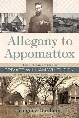 Allegany to Appomattox: The Life and Letters of Private William Whitlock of the 188th New York Volunteers by Dunham, Valgene
