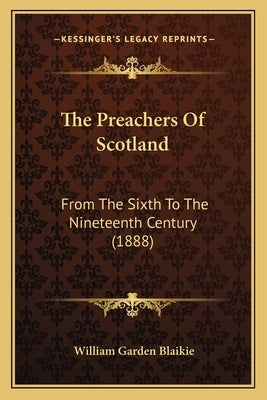 The Preachers of Scotland: From the Sixth to the Nineteenth Century (1888) by Blaikie, William Garden