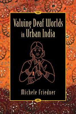 Valuing Deaf Worlds in Urban India by Friedner, Michele Ilana