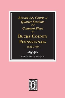 Records of the Courts of Quarter Sessions and Commonn Pleas of Bucks County, Pennsylvania, 1684-1700. by Pennsylvania, The Colonial Society of