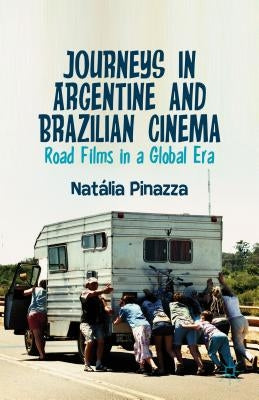Journeys in Argentine and Brazilian Cinema: Road Films in a Global Era by Pinazza, Natalia