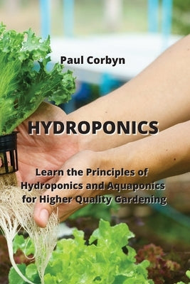 Hydroponics: Learn the Principles of Hydroponics and Aquaponics for Higher Quality Gardening by Corbyn, Paul