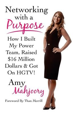 Networking with a Purpose: How I Built My Power Team, Raised 16 Million Dollars & Got On HGTV! by Merrill, Than