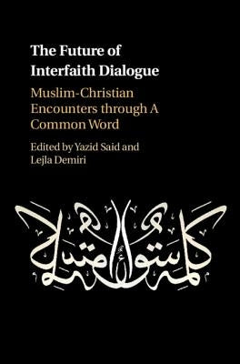 The Future of Interfaith Dialogue: Muslim-Christian Encounters Through a Common Word by Said, Yazid