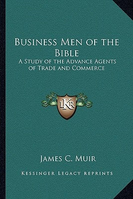 Business Men of the Bible: A Study of the Advance Agents of Trade and Commerce by Muir, James C.