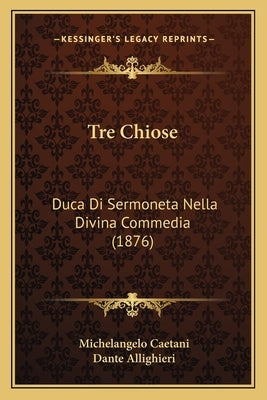 Tre Chiose: Duca Di Sermoneta Nella Divina Commedia (1876) by Caetani, Michelangelo