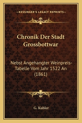 Chronik Der Stadt Grossbottwar: Nebst Angehangter Weinpreis-Tabelle Vom Jahr 1522 an (1861) by Kubler, G.