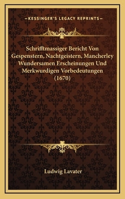 Schrifftmassiger Bericht Von Gespenstern, Nachtgeistern, Mancherley Wundersamen Erscheinungen Und Merkwurdigen Vorbedeutungen (1670) by Lavater, Ludwig