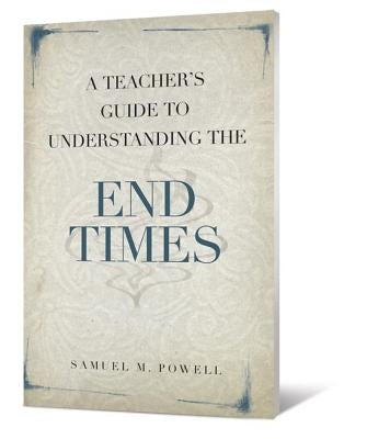 A Teacher's Guide to Understanding the End Times by Powell, Samuel M.