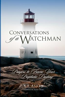 Conversations of a Watchman: Prayers to Frame Your Prophetic Destiny by Allen, K. E.
