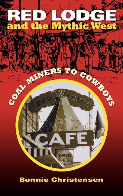 Red Lodge and the Mythic West: Coal Miners to Cowboys by Christensen, Bonnie