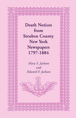 Death Notices from Steuben County, New York Newspapers, 1797-1884 by Jackson, Mary S.