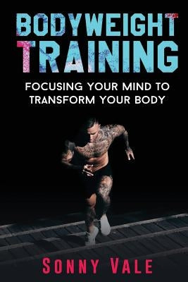 Bodyweight Training: Focusing Your Mind to Transform Your Body by Vale, Sonny