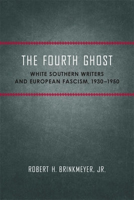 The Fourth Ghost: White Southern Writers and European Fascism, 1930-1950 by Brinkmeyer, Robert H.