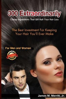 300 Extraordinarily Cheap Ingredients That Will Halt Your Hair Loss by Merritt Jr, James M.