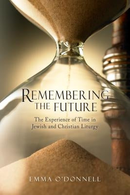 Remembering the Future: The Experience of Time in Jewish and Christian Theology by O'Donnell, Emma