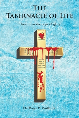 The Tabernacle of Life by Proffer, Roger B., Sr.