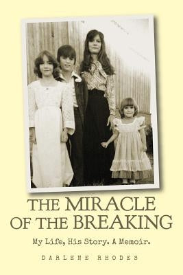 The Miracle of the Breaking: My Life, His Story. a Memoir. by Rhodes, Darlene
