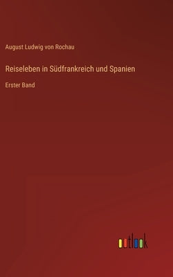 Reiseleben in Südfrankreich und Spanien: Erster Band by Rochau, August Ludwig Von