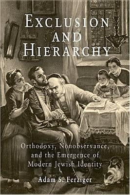 Exclusion and Hierarchy: Orthodoxy, Nonobservance, and the Emergence of Modern Jewish Identity by Ferziger, Adam S.