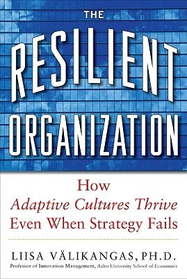 The Resilient Organization: How Adaptive Cultures Thrive Even When Strategy Fails by Välikangas, Liisa