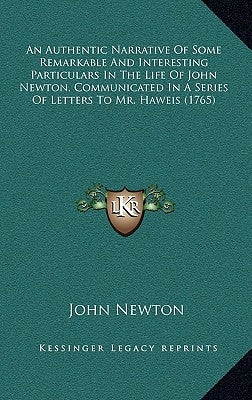 An Authentic Narrative of Some Remarkable and Interesting Particulars in the Life of John Newton, Communicated in a Series of Letters to Mr. Haweis (1 by Newton, John