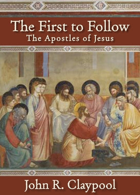 The First to Follow: The Apostles of Jesus by Claypool, John R.