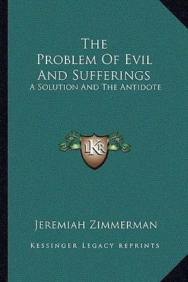 The Problem of Evil and Sufferings: A Solution and the Antidote by Zimmerman, Jeremiah