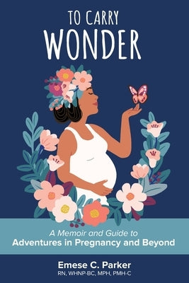 To Carry Wonder: A Memoir and Guide to Adventures in Pregnancy and Beyond by Parker, Emese C.