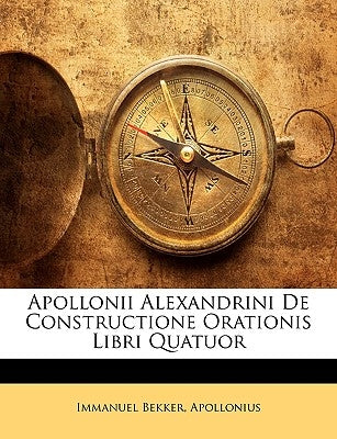 Apollonii Alexandrini De Constructione Orationis Libri Quatuor by Bekker, Immanuel
