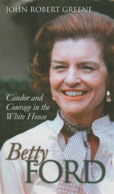 Betty Ford: Candor and Courage in the White House by Greene, John Robert