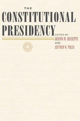 The Constitutional Presidency by Bessette, Joseph M.