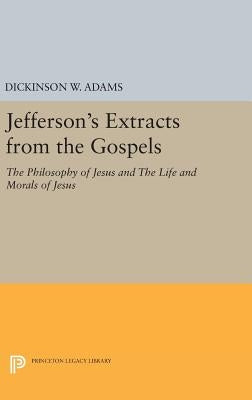 Jefferson's Extracts from the Gospels: The Philosophy of Jesus and the Life and Morals of Jesus by Adams, Dickinson W.