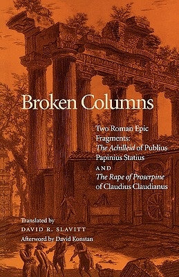 Broken Columns: Two Roman Epic Fragments: The Achilleid of Publius Papinius Statius and the Rape of Proserpine of Claudius Claudianus by Slavitt, David R.