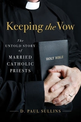Keeping the Vow: The Untold Story of Married Catholic Priests by Sullins, D. Paul