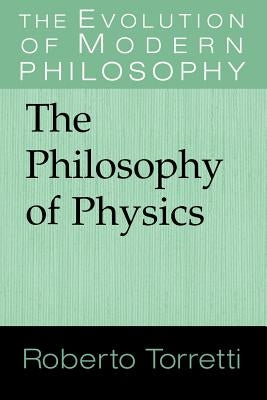 The Philosophy of Physics by Torretti, Roberto